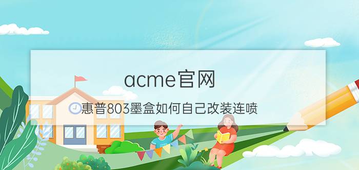 acme官网 惠普803墨盒如何自己改装连喷？